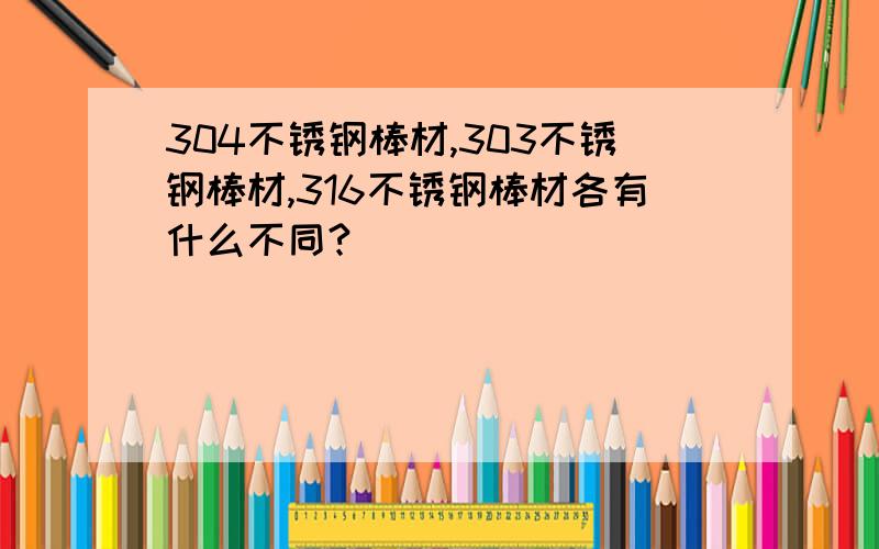 304不锈钢棒材,303不锈钢棒材,316不锈钢棒材各有什么不同?