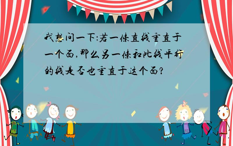 我想问一下：若一条直线垂直于一个面,那么另一条和此线平行的线是否也垂直于这个面?