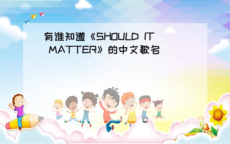 有谁知道《SHOULD IT MATTER》的中文歌名