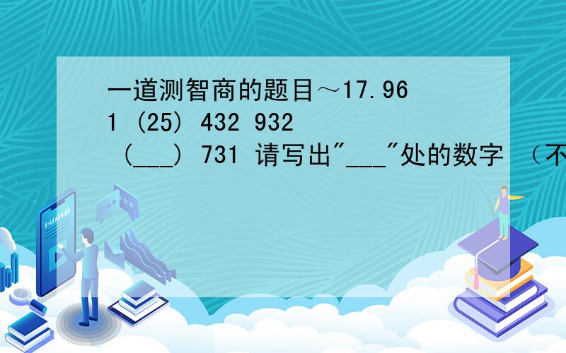 一道测智商的题目～17.961 (25) 432 932 (___) 731 请写出