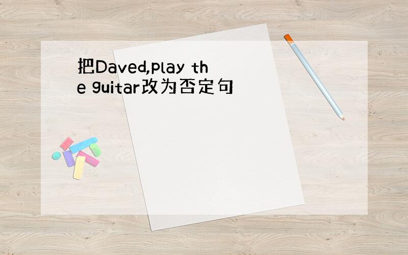 把Daved,play the guitar改为否定句