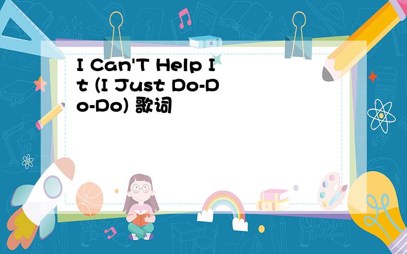 I Can'T Help It (I Just Do-Do-Do) 歌词