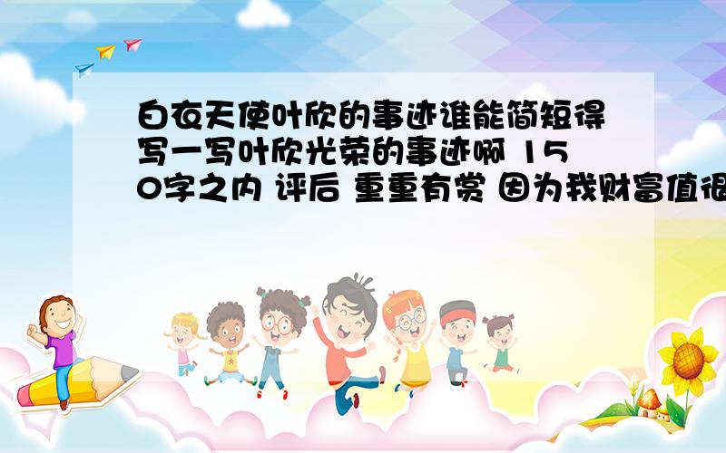 白衣天使叶欣的事迹谁能简短得写一写叶欣光荣的事迹啊 150字之内 评后 重重有赏 因为我财富值很低 系统说的