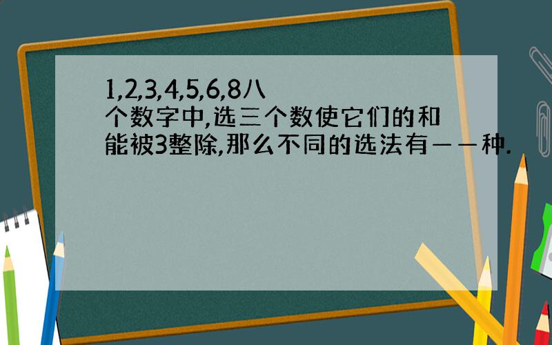 1,2,3,4,5,6,8八个数字中,选三个数使它们的和能被3整除,那么不同的选法有——种.