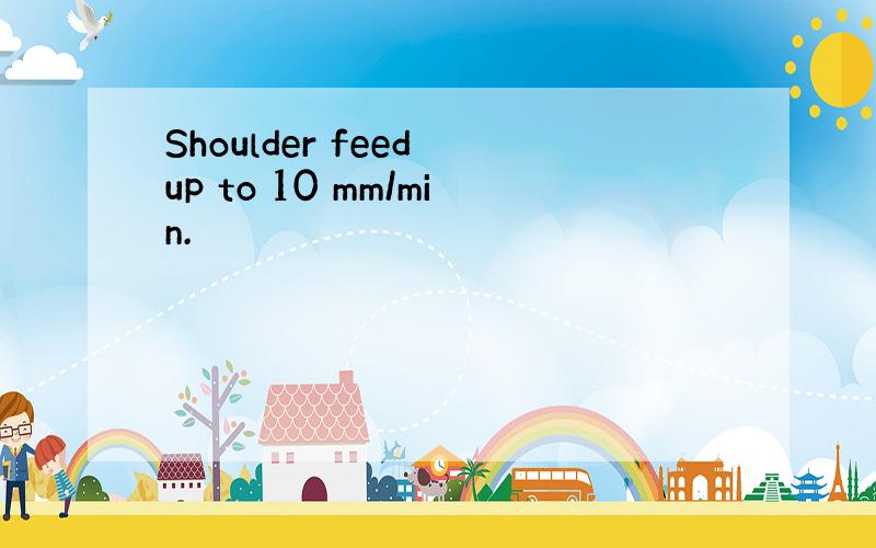 Shoulder feed up to 10 mm/min.