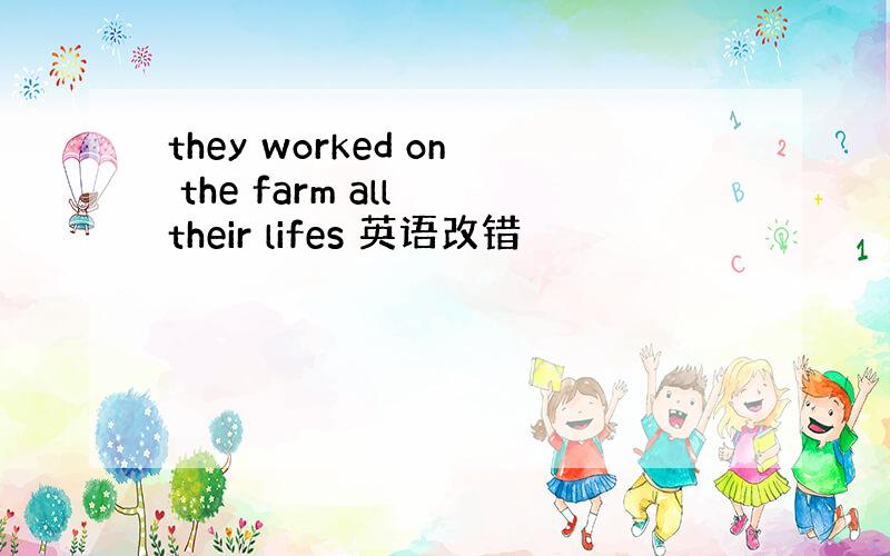 they worked on the farm all their lifes 英语改错