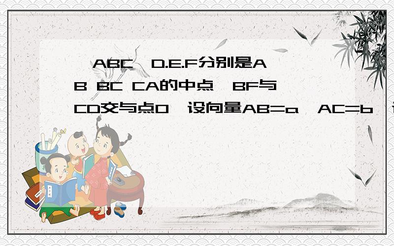 △ABC,D.E.F分别是AB BC CA的中点,BF与CD交与点O,设向量AB=a,AC=b,证明三点共线