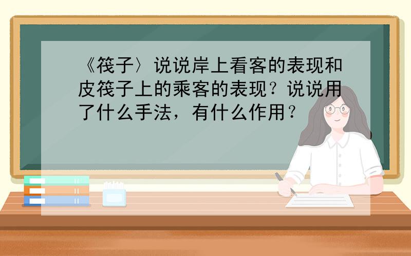 《筏子〉说说岸上看客的表现和皮筏子上的乘客的表现？说说用了什么手法，有什么作用？