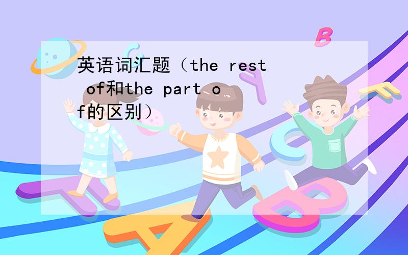 英语词汇题（the rest of和the part of的区别）