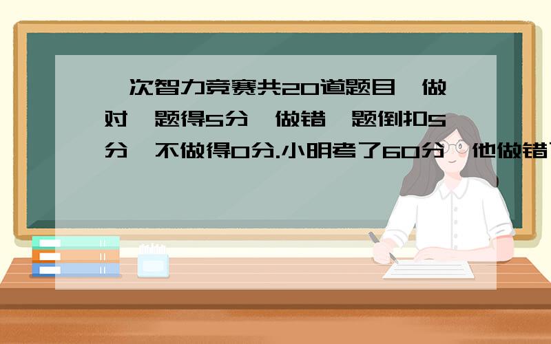 一次智力竞赛共20道题目,做对一题得5分,做错一题倒扣5分,不做得0分.小明考了60分,他做错了几道题目?