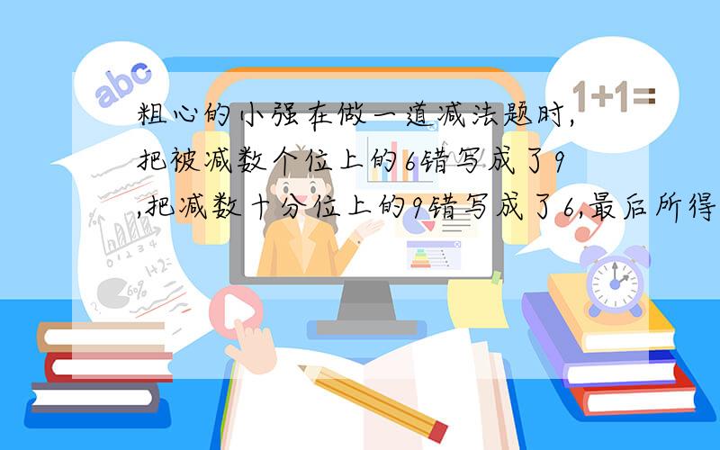 粗心的小强在做一道减法题时,把被减数个位上的6错写成了9,把减数十分位上的9错写成了6,最后所得的差是57.7