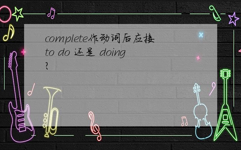 complete作动词后应接to do 还是 doing?