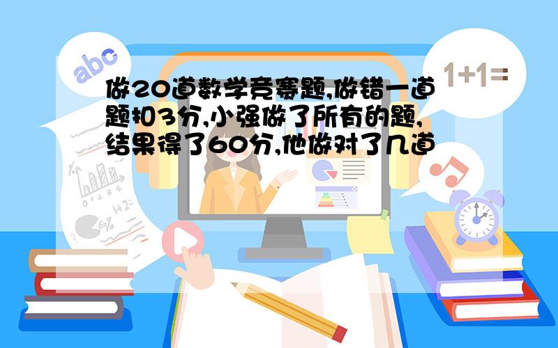 做20道数学竞赛题,做错一道题扣3分,小强做了所有的题,结果得了60分,他做对了几道