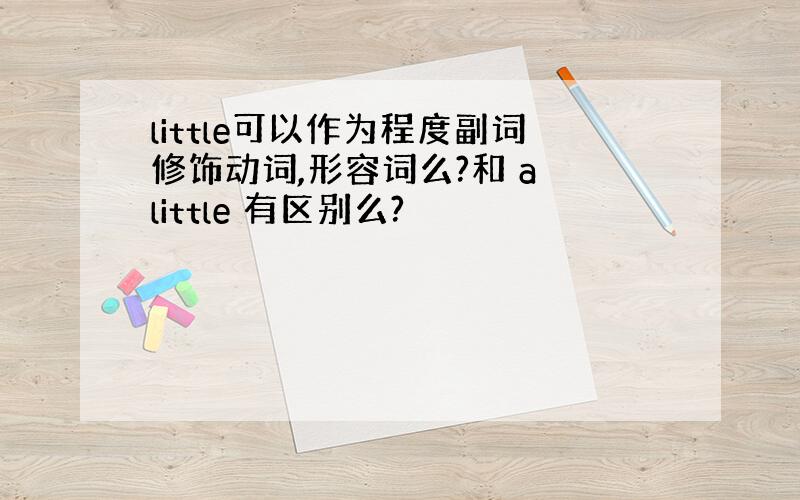 little可以作为程度副词修饰动词,形容词么?和 a little 有区别么?