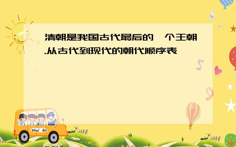 清朝是我国古代最后的一个王朝.从古代到现代的朝代顺序表