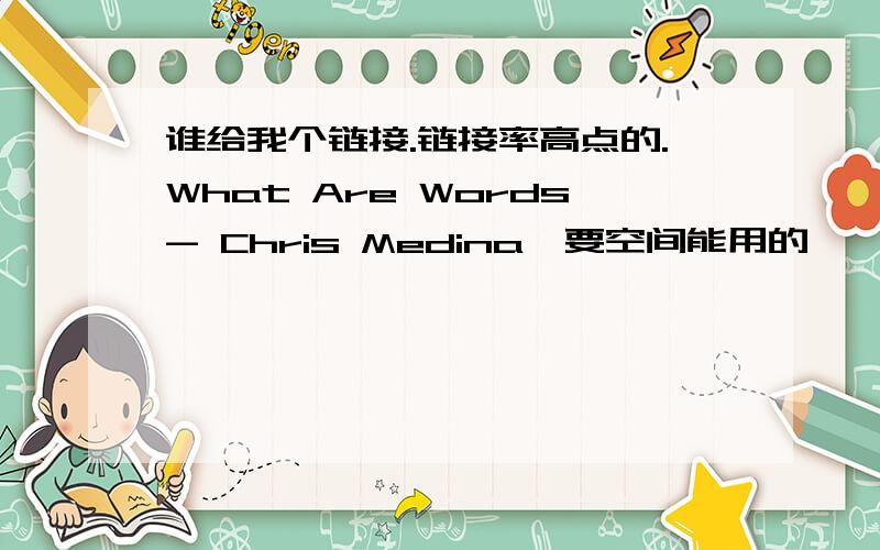 谁给我个链接.链接率高点的.What Are Words- Chris Medina,要空间能用的,