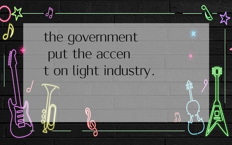 the government put the accent on light industry.