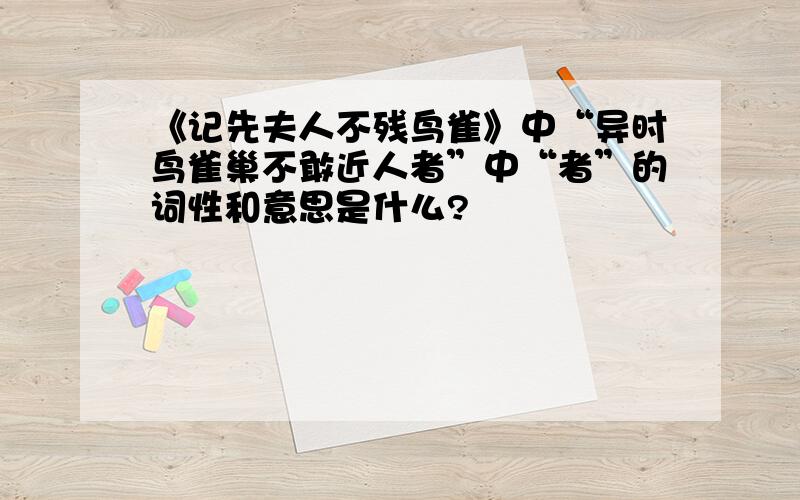 《记先夫人不残鸟雀》中“异时鸟雀巢不敢近人者”中“者”的词性和意思是什么?