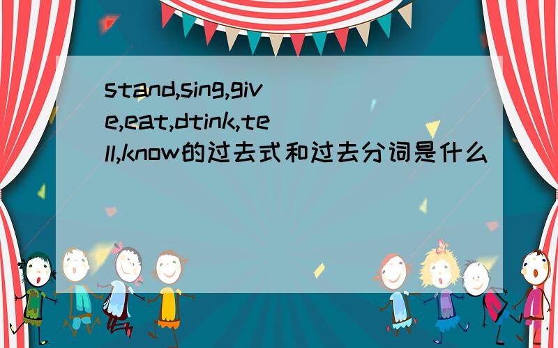 stand,sing,give,eat,dtink,tell,know的过去式和过去分词是什么