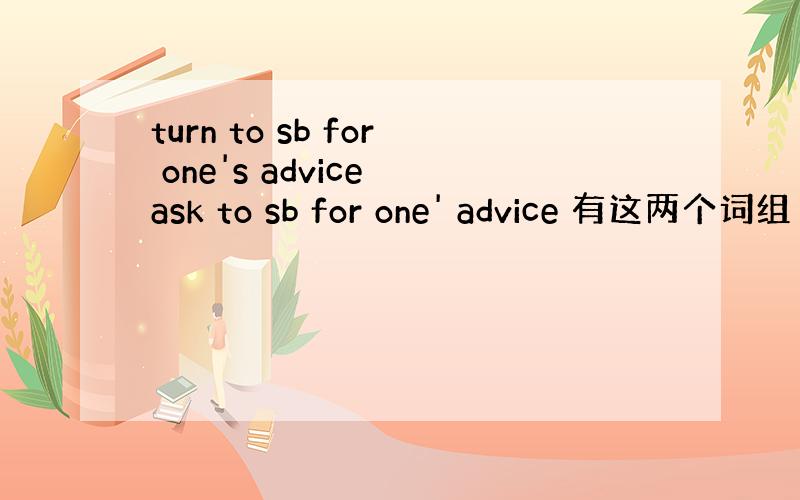 turn to sb for one's advice ask to sb for one' advice 有这两个词组