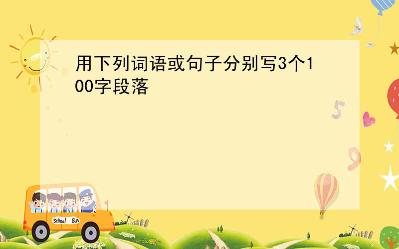 用下列词语或句子分别写3个100字段落