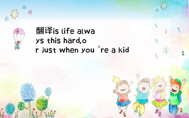 翻译is life always this hard,or just when you 're a kid