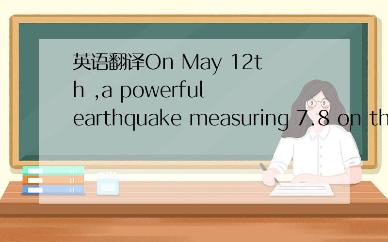 英语翻译On May 12th ,a powerful earthquake measuring 7.8 on the