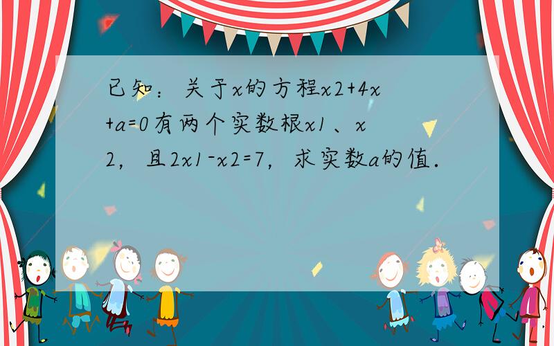 已知：关于x的方程x2+4x+a=0有两个实数根x1、x2，且2x1-x2=7，求实数a的值．