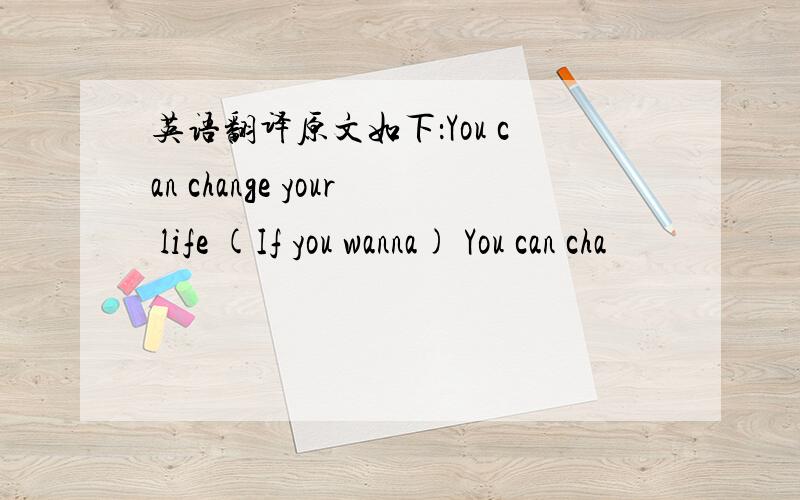 英语翻译原文如下：You can change your life (If you wanna) You can cha