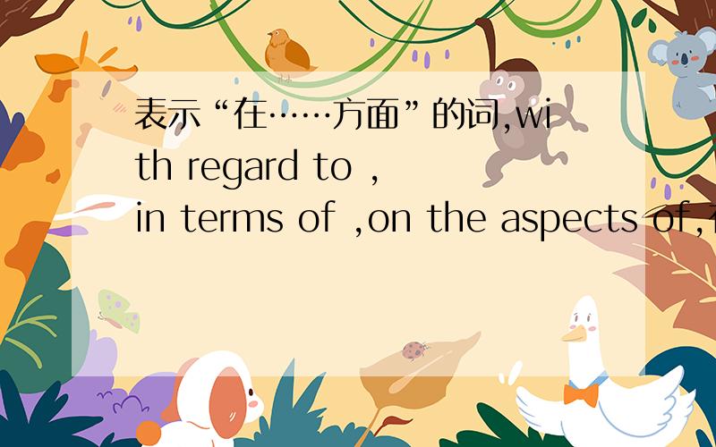 表示“在……方面”的词,with regard to ,in terms of ,on the aspects of,有