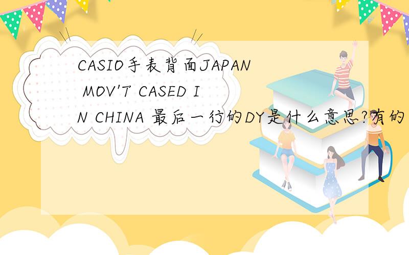 CASIO手表背面JAPAN MOV'T CASED IN CHINA 最后一行的DY是什么意思?有的手表最后一行是V,