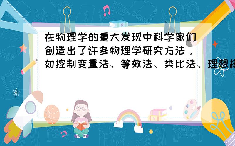 在物理学的重大发现中科学家们创造出了许多物理学研究方法，如控制变量法、等效法、类比法、理想模型法、微元法等等，这些方法对