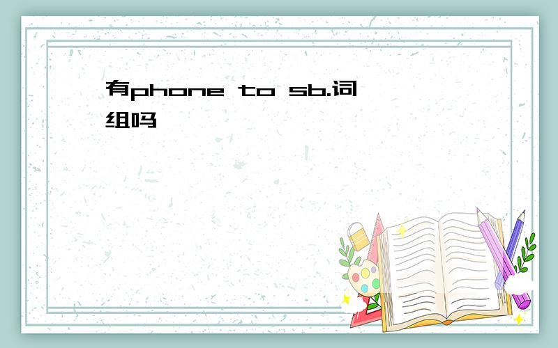 有phone to sb.词组吗