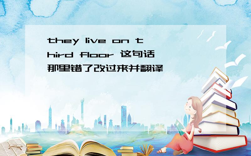 they live on third floor 这句话那里错了改过来并翻译