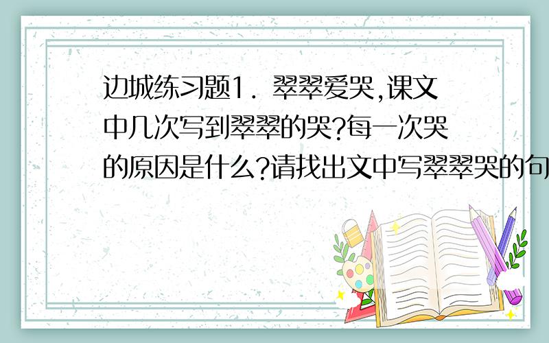 边城练习题1．翠翠爱哭,课文中几次写到翠翠的哭?每一次哭的原因是什么?请找出文中写翠翠哭的句子.2．课文屡屡提到唱歌,这