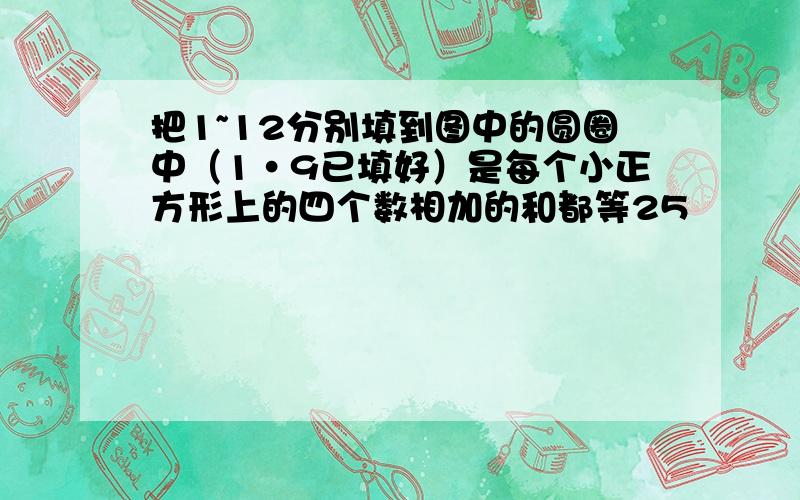 把1~12分别填到图中的圆圈中（1·9已填好）是每个小正方形上的四个数相加的和都等25