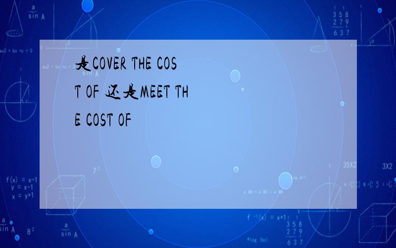 是COVER THE COST OF 还是MEET THE COST OF