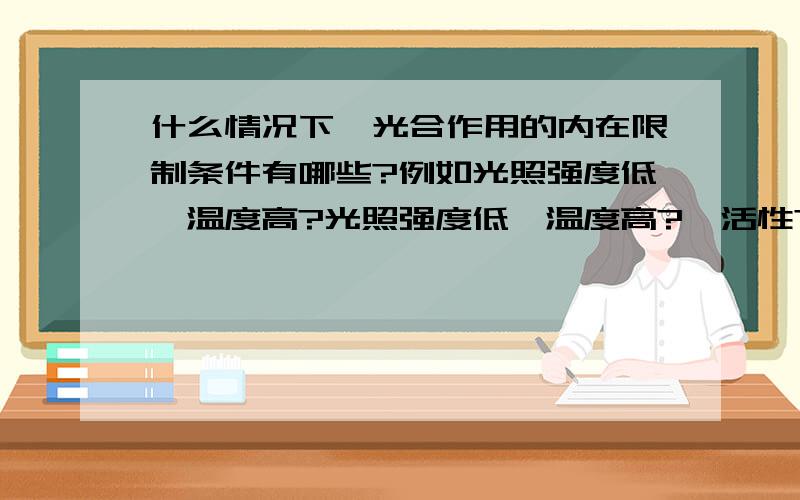 什么情况下,光合作用的内在限制条件有哪些?例如光照强度低,温度高?光照强度低,温度高?酶活性?