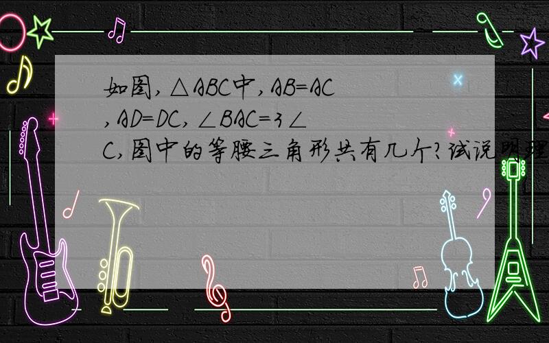 如图,△ABC中,AB=AC,AD=DC,∠BAC=3∠C,图中的等腰三角形共有几个?试说明理由.