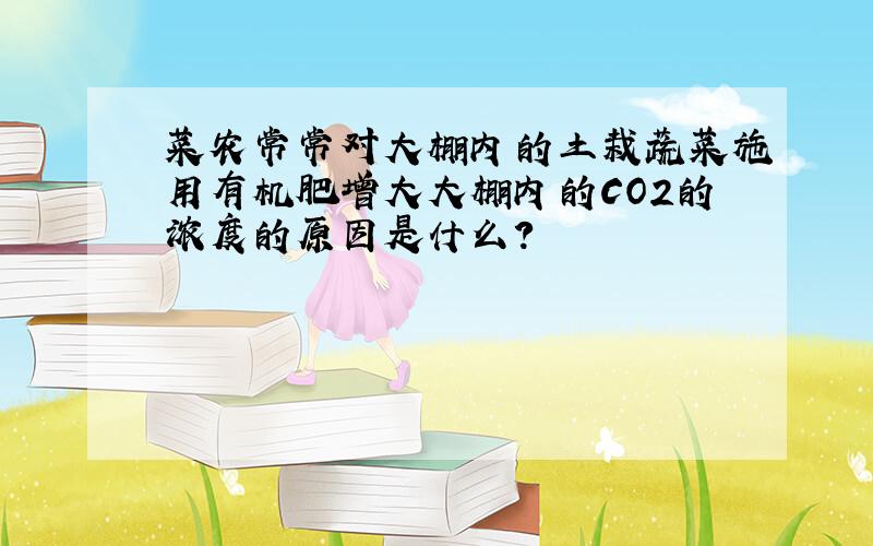 菜农常常对大棚内的土栽蔬菜施用有机肥增大大棚内的CO2的浓度的原因是什么?