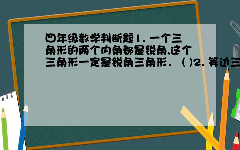 四年级数学判断题1. 一个三角形的两个内角都是锐角,这个三角形一定是锐角三角形． ( )2. 等边三角形一定是锐角三角形