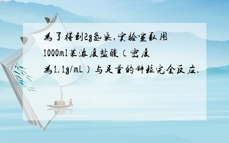 为了得到2g氢气,实验室取用1000ml某浓度盐酸（密度为1.1g/mL）与足量的锌粒完全反应.