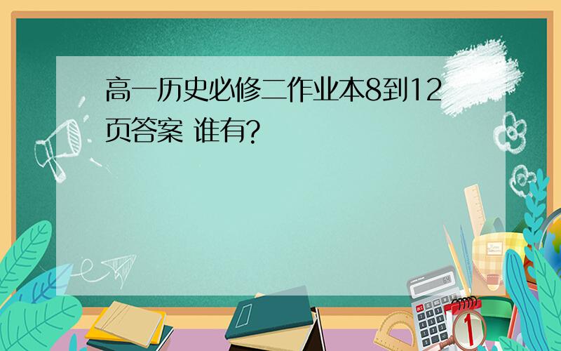 高一历史必修二作业本8到12页答案 谁有?