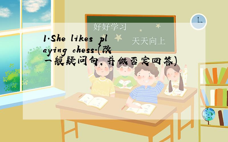 1.She likes playing chess.(改一般疑问句,并做否定回答)