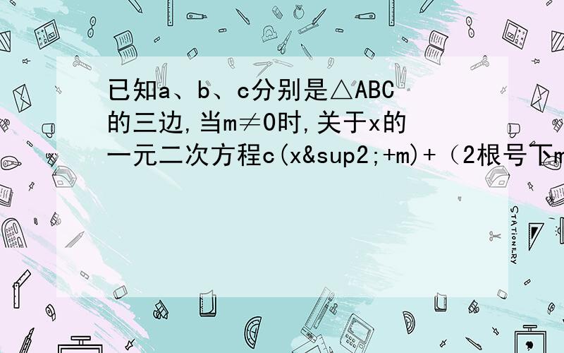 已知a、b、c分别是△ABC的三边,当m≠0时,关于x的一元二次方程c(x²+m)+（2根号下m）ax+b(x