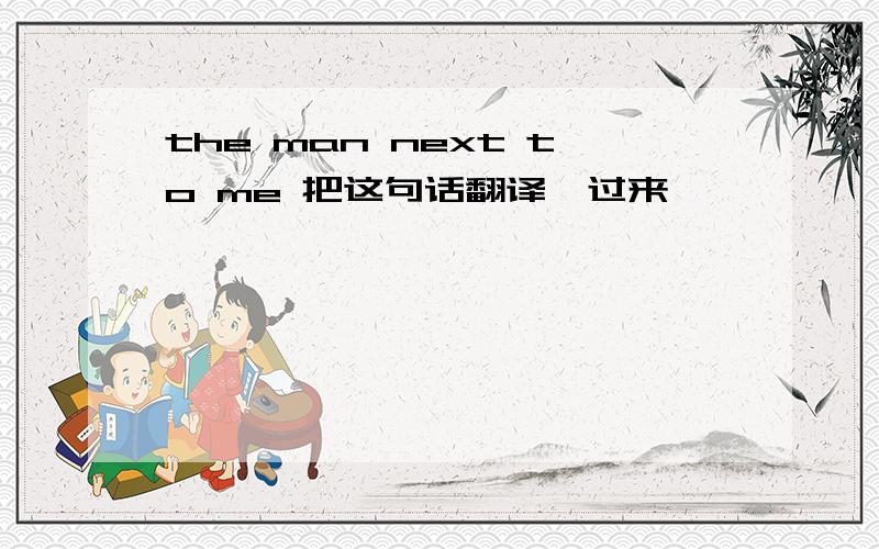 the man next to me 把这句话翻译一过来