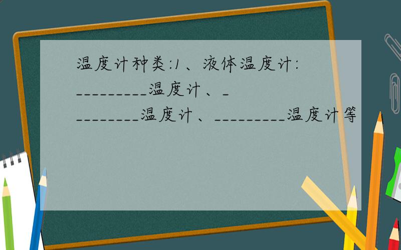 温度计种类:1、液体温度计:_________温度计、_________温度计、_________温度计等