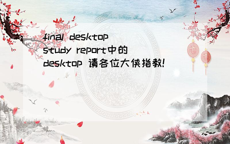 final desktop study report中的desktop 请各位大侠指教!