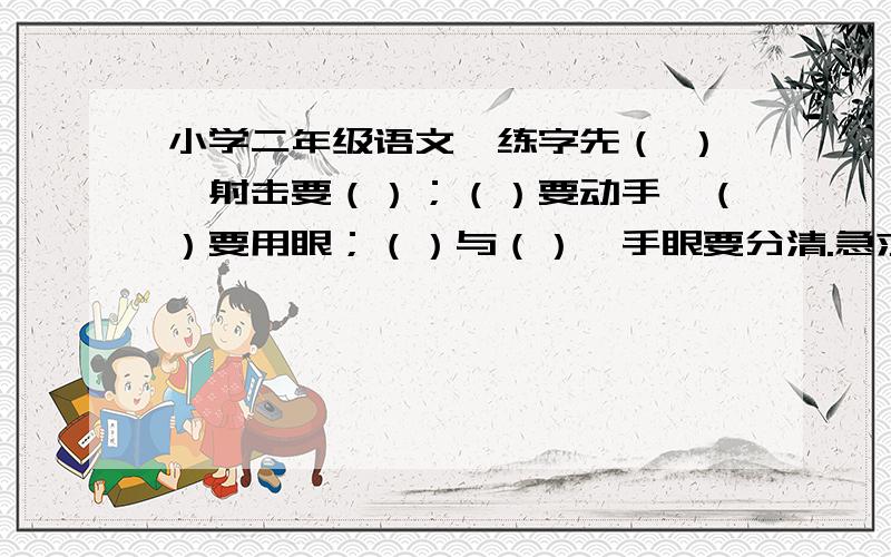 小学二年级语文,练字先（ ）,射击要（）；（）要动手,（）要用眼；（）与（）,手眼要分清.急求,谢谢