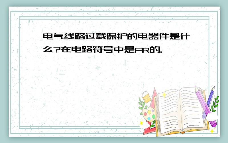 电气线路过载保护的电器件是什么?在电路符号中是FR的.